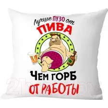 Подушка декоративная Print Style Лучше пузо от пива, чем горб от работы / 40x40plat55