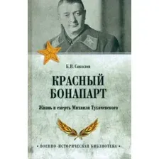 Книга издательства Вече. Красный Бонапарт. Жизнь и смерть Михаила Тухачевского (Соколов Б.)