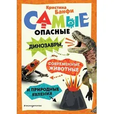 Энциклопедия Эксмо Самые опасные динозавры, соврем. жив. и прир. явления (Банфи Кристина)