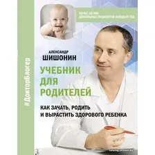 Книга издательства АСТ. Учебник для родителей. Как зачать, родить и вырастить здорового ребенка (Шишонин Александр Юрьевич)