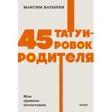 Нехудожественная книга МИФ 45 татуировок родителя. Мои правила воспитания (Батырев Максим 9785002146895)
