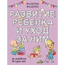 Нехудожественная книга АСТ Развитие ребенка и уход за ним от рождения до трех лет (Фадеева Валерия 9785171663346)