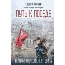 Книга Эксмо Путь к Победе. Великая Отечественная война, твердая обложка (Нечаев Сергей)