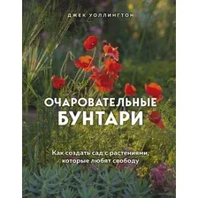 Очаровательные бунтари. Как создать сад с растениями, которые любят свободу