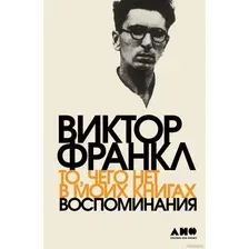 Книга издательства Альпина Диджитал. То, чего нет в моих книгах. Воспоминания (Франкл В.)