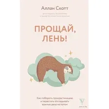 Прощай, лень! Как побороть прокрастинацию и начать всё успевать