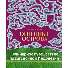 Огненные острова. Кулинарное путешествие по загадочной Индонезии