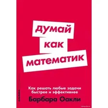 Книга издательства Альпина Диджитал. Думай как математик: Как решать любые задачи быстрее (Оакли Б.)