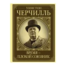 Уинстон Черчилль. Время – плохой союзник