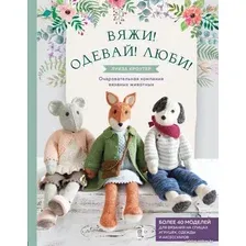 Книга издательства Эксмо. Вяжи! Одевай! Люби! Очаровательная компания вязаных животных. Более 40 моделей для вязания на спицах игрушек,одежды,аксессуаров