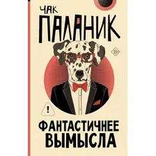 Художественная книга АСТ Фантастичнее вымысла (Паланик Чак 9785171812249)