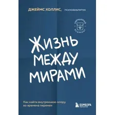 Книга издательства Бомбора. Жизнь между мирами 9785041935672 (Холлис Дж.)