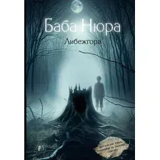 Книга издательства АСТ. Баба Нюра. Либежгора. Мистический роман, основ. на реал событиях (твердая обложка)
