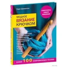 Модное вязание крючком. Самоучитель нового поколения. Более 100 современных техник