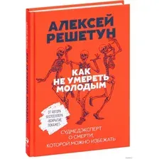  Альпина Паблишер. Как не умереть молодым. Судмедэксперт о смерти, которой можно избежать (Решетун Алексей Михайлович)