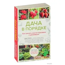 Дача в порядке. Как сделать участок красивым и урожайным