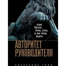 Книга Бомбора Авторитет руководителя. Как быть тем, кто, а не тем кого (Глок А.Л.)