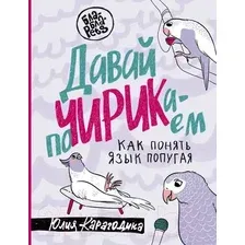 Нехудожественная книга АСТ Давай поЧИРИКаем. Как понять язык попугая / 9785171536800 (Карагодина Ю.А.)