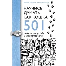 Научись думать как кошка. 501 совет по уходу и воспитанию