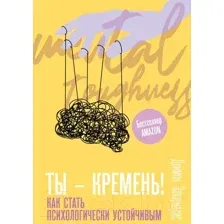 Ты – кремень! Как стать психологически устойчивым