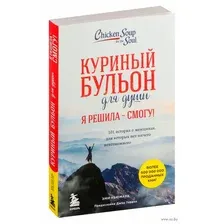 Куриный бульон для души. Я решила – смогу! 101 история о женщинах, для которых нет ничего невозможного