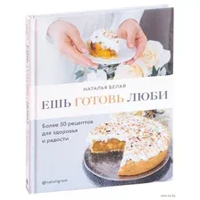 Ешь. Готовь. Люби. Более 50 рецептов для здоровья и радости