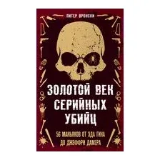 Золотой век серийных убийц. 56 маньяков от Эда Гина до Джеффри Дамера