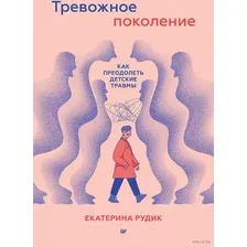 Тревожное поколение. Как преодолеть детские травмы