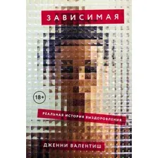 Нехудожественная книга Альпина Зависимая. Реальная история выздоровления / 9785001398479 (Валентиш Дж.)