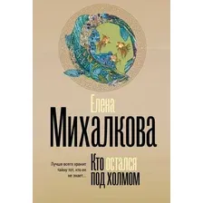 Художественная книга АСТ Кто остался под холмом, мягкая обложка (Михалкова Елена )