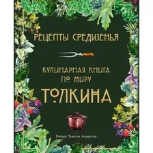 Книга издательства Эксмо. Рецепты Средиземья. Кулинарная книга по миру Толкина (Андерсон Роберт Тьюсли)