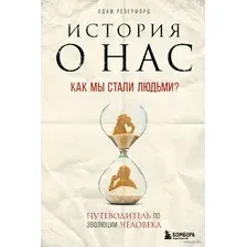 История о нас. Как мы стали людьми? Путеводитель по эволюции человека