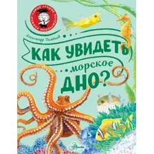 Энциклопедия АСТ Как увидеть морское дно? (Тамбиев Александр)