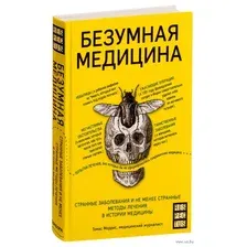 Безумная медицина. Странные заболевания и не менее странные методы лечения в истории медицины
