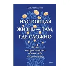Настоящая жизнь – там, где сложно. Книга, которая поможет обнять себя и идти вперед
