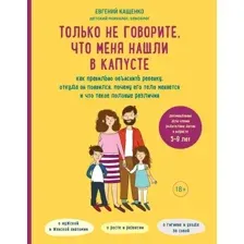 Книга издательства Эксмо. Только не говорите, что меня нашли в капусте. Как правильно объяснить ребенку, откуда он появился, почему его тело меняется