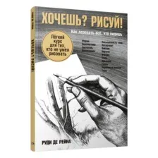 Хочешь? Рисуй! Лёгкий курс для тех, кто не умел рисовать