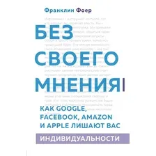 Книга издательства Эксмо. Без своего мнения. Как Google, Facebook, Amazon и Apple лишают вас индивидуальности. 2-е издание (Франклин Фоер)