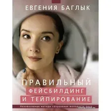 Книга издательства АСТ. Правильный фейсбилдинг и тейпирование. Неинвазивные методы сохранения молодости лица (Баглык Евгения Андреевна)
