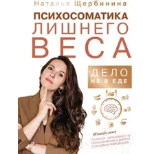 Нехудожественная книга АСТ Психосоматика лишнего веса. Дело не в еде (Щербинина Н.)
