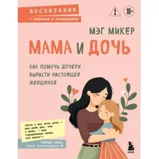 Книга Эксмо Мама и дочь. Как помочь дочери вырасти настоящей женщиной (Микер Мэг, мягкая обложка)