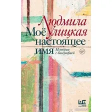 Книга издательства АСТ. Мое настоящее имя. Истории с биографией (Улицкая Л.)