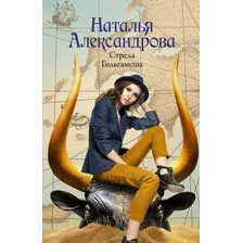 Художественная книга АСТ Стрела Гильгамеша. Роковой артефакт, мягкая обложка (Александрова Наталья)