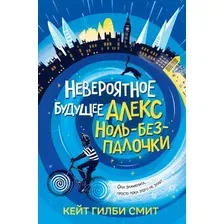 Художественная книга Эксмо Невероятное будущее Алекс Ноль-без-палочки (Смит Кейт 9785041800321)