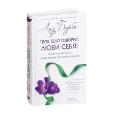 Твое тело говорит: люби себя! Самая полная книга по метафизике болезней и недугов