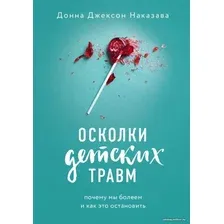 Книга издательства Эксмо. Осколки детских травм. Почему мы болеем и как это остановить (Наказава Донна Джексон)