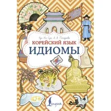 Учебное пособие АСТ Корейский язык. Идиомы, мягкая обложка (Чун Ин Сун , Погадаева Анастасия)