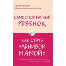 Книга Эксмо Самостоятельный ребенок, или Как стать ленивой мамой (Быкова А.А.)