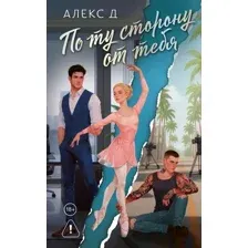Художественная книга АСТ По ту сторону от тебя (Алекс Д. 9785171812591)