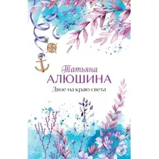 Художественная книга Эксмо Двое на краю света (Алюшина Татьяна 9785042319006)